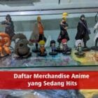 Daftar Merchandise Anime yang Sedang Hits